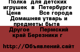 Полка  для детских  игрушек  в  Петербурге › Цена ­ 250 - Все города Домашняя утварь и предметы быта » Другое   . Пермский край,Березники г.